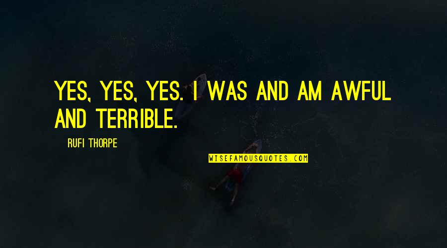Yes I Am Quotes By Rufi Thorpe: yes, yes, yes. I was and am awful Yes I Am Quotes By Rufi Thorpe: yes, yes, yes. I was and am awful