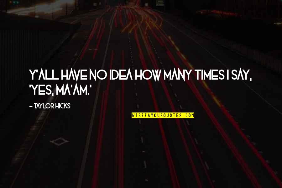 Yes I Am Quotes By Taylor Hicks: Y'all have no idea how many times I Yes I Am Quotes By Taylor Hicks: Y'all have no idea how many times I