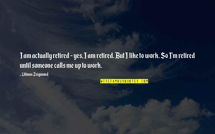 Yes I Am Quotes By Vilmos Zsigmond: I am actually retired - yes, I am Yes I Am Quotes By Vilmos Zsigmond: I am actually retired - yes, I am
