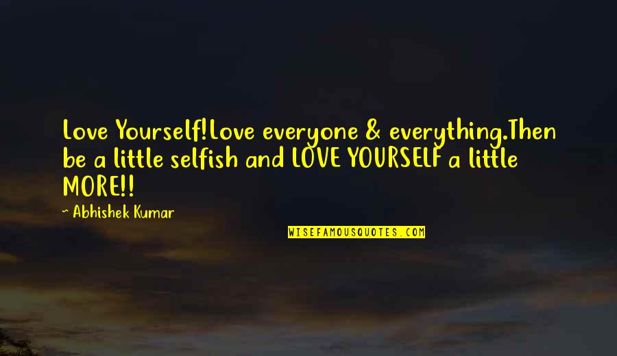 Yes I Am Selfish Quotes By Abhishek Kumar: Love Yourself!Love everyone & everything.Then be a little Yes I Am Selfish Quotes By Abhishek Kumar: Love Yourself!Love everyone & everything.Then be a little