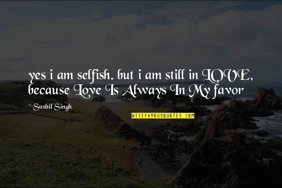 Yes I Am Selfish Quotes By Sushil Singh: yes i am selfish. but i am still