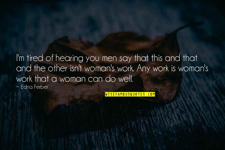 Yes I Am Tired Quotes By Edna Ferber: I'm tired of hearing you men say that Yes I Am Tired Quotes By Edna Ferber: I'm tired of hearing you men say that