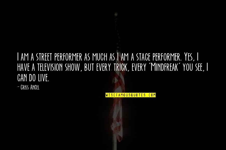 Yes I Can Do Quotes By Criss Angel: I am a street performer as much as