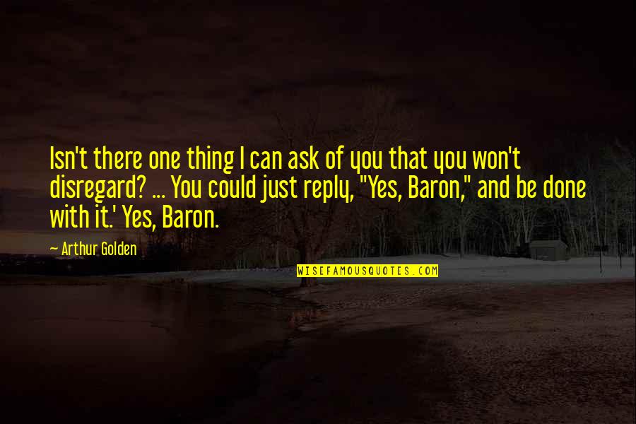 Yes I Can Quotes By Arthur Golden: Isn't there one thing I can ask of