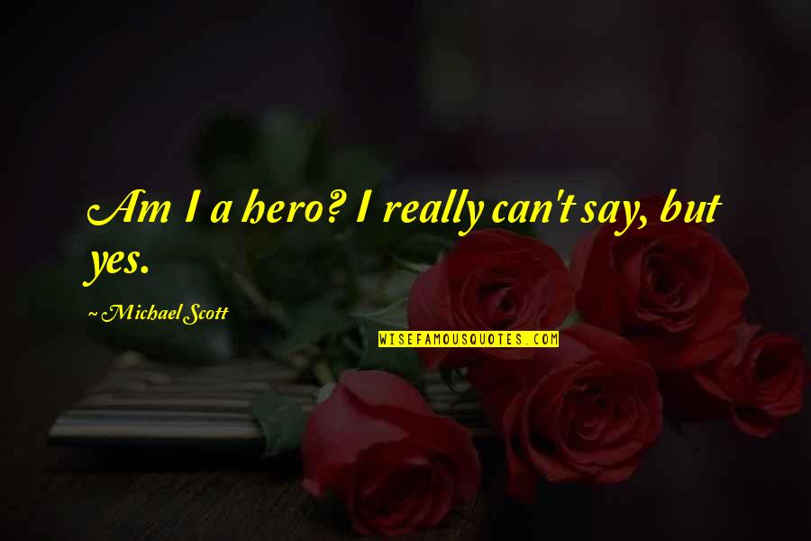 Yes I Can Quotes By Michael Scott: Am I a hero? I really can't say,