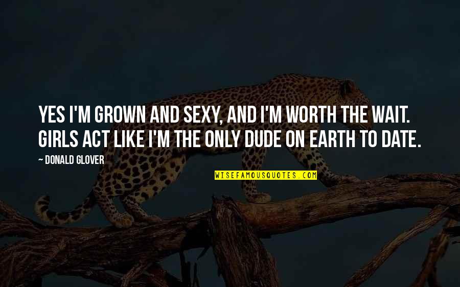 Yes I ' M Girl Quotes By Donald Glover: Yes I'm grown and sexy, and I'm worth Yes I ' M Girl Quotes By Donald Glover: Yes I'm grown and sexy, and I'm worth