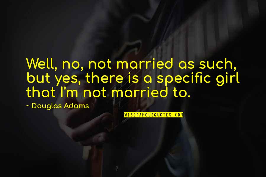 Yes I ' M Girl Quotes By Douglas Adams: Well, no, not married as such, but yes, Yes I ' M Girl Quotes By Douglas Adams: Well, no, not married as such, but yes,