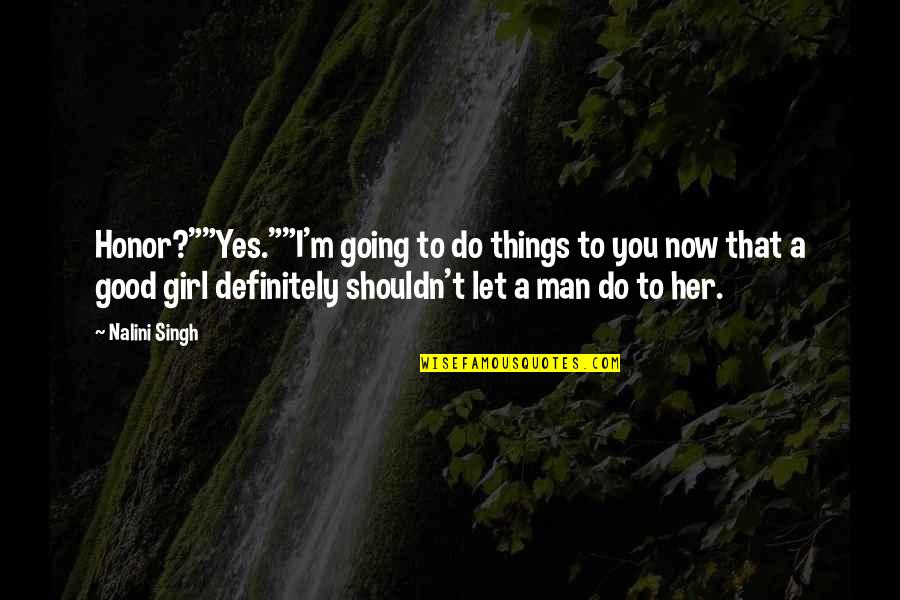 Yes I ' M Girl Quotes By Nalini Singh: Honor?""Yes.""I'm going to do things to you now Yes I ' M Girl Quotes By Nalini Singh: Honor?""Yes.""I'm going to do things to you now