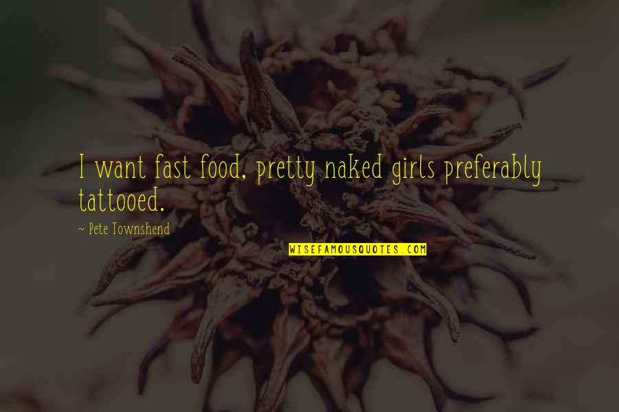 Yes I ' M Girl Quotes By Pete Townshend: I want fast food, pretty naked girls preferably Yes I ' M Girl Quotes By Pete Townshend: I want fast food, pretty naked girls preferably