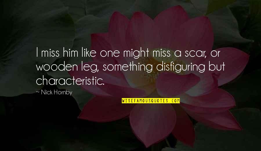Yes I Miss Him Quotes By Nick Hornby: I miss him like one might miss a Yes I Miss Him Quotes By Nick Hornby: I miss him like one might miss a