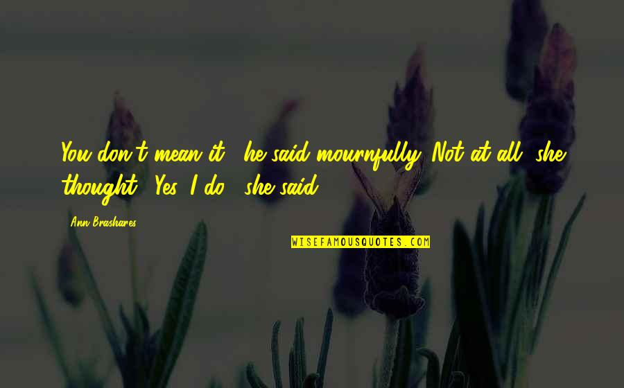 Yes I Said It Quotes By Ann Brashares: You don't mean it," he said mournfully. Not Yes I Said It Quotes By Ann Brashares: You don't mean it," he said mournfully. Not