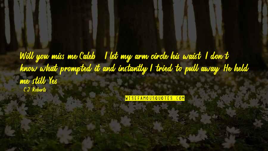 Yes It's Me Quotes By C.J. Roberts: Will you miss me Caleb?" I let my