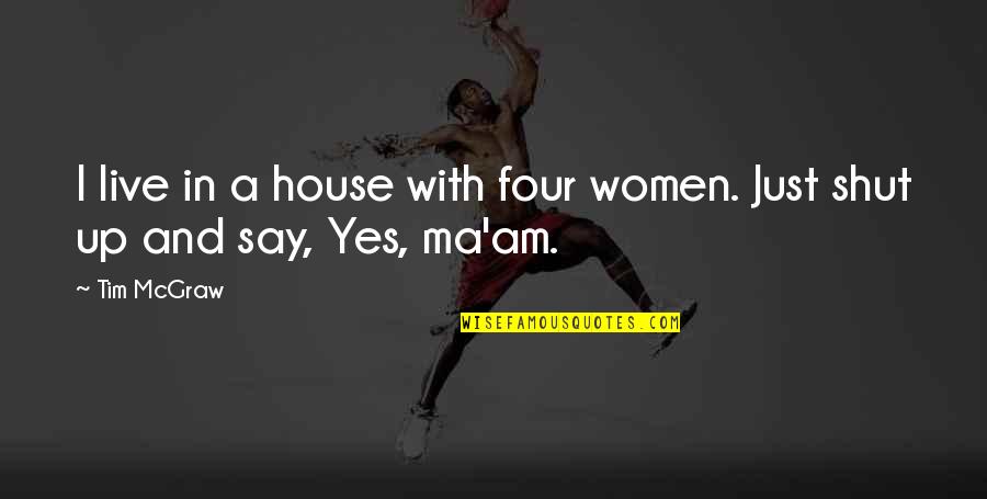 Yes Ma'am Quotes By Tim McGraw: I live in a house with four women.