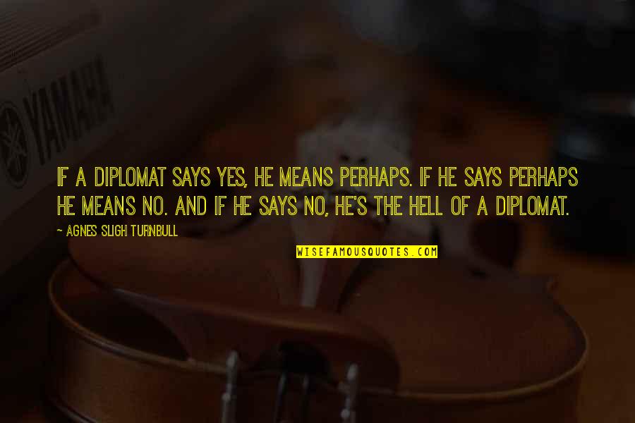 Yes Means Yes Quotes By Agnes Sligh Turnbull: If a diplomat says yes, he means perhaps. Yes Means Yes Quotes By Agnes Sligh Turnbull: If a diplomat says yes, he means perhaps.
