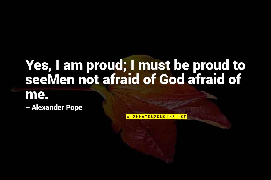 Yes Men Quotes By Alexander Pope: Yes, I am proud; I must be proud