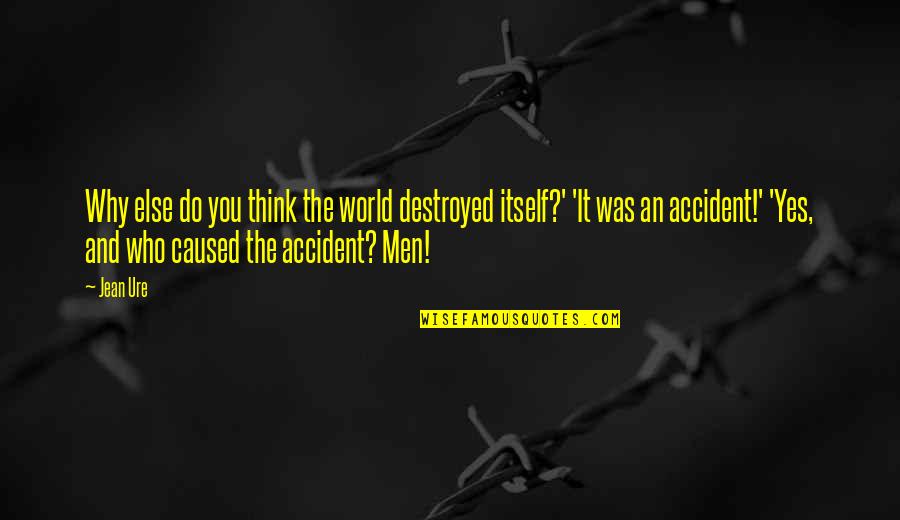 Yes Men Quotes By Jean Ure: Why else do you think the world destroyed