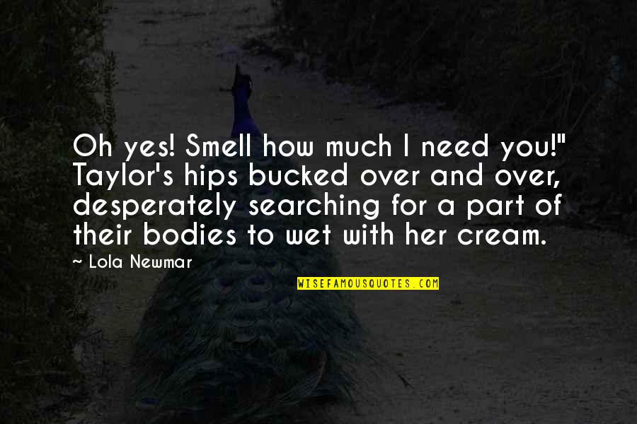 Yes Men Quotes By Lola Newmar: Oh yes! Smell how much I need you!"