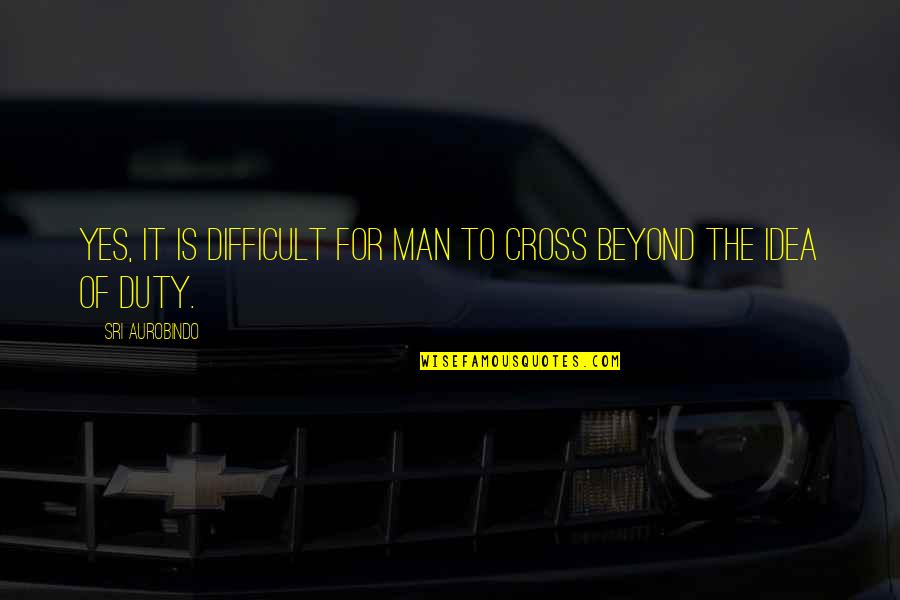 Yes Men Quotes By Sri Aurobindo: Yes, it is difficult for man to cross