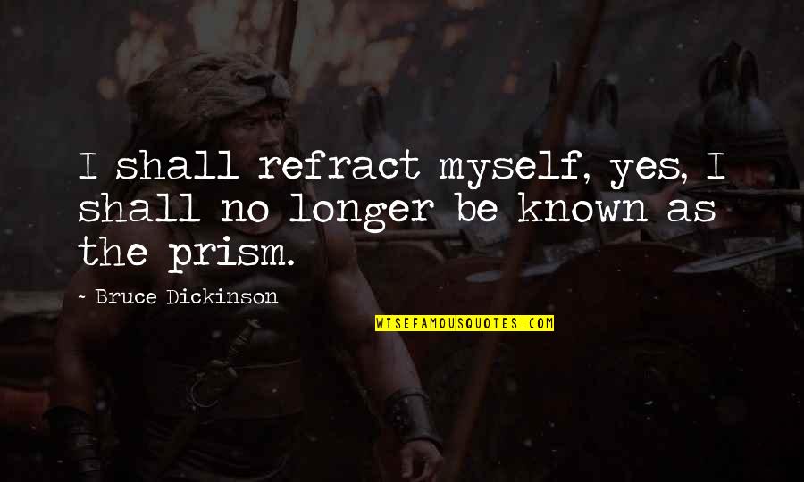 Yes No Quotes By Bruce Dickinson: I shall refract myself, yes, I shall no Yes No Quotes By Bruce Dickinson: I shall refract myself, yes, I shall no