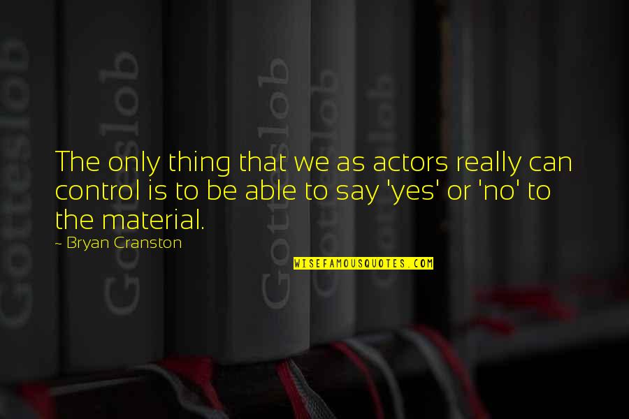 Yes No Quotes By Bryan Cranston: The only thing that we as actors really Yes No Quotes By Bryan Cranston: The only thing that we as actors really