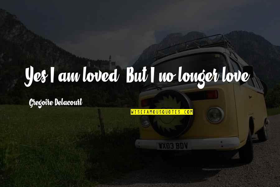 Yes No Quotes By Gregoire Delacourt: Yes I am loved. But I no longer Yes No Quotes By Gregoire Delacourt: Yes I am loved. But I no longer
