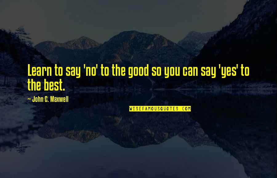 Yes No Quotes By John C. Maxwell: Learn to say 'no' to the good so Yes No Quotes By John C. Maxwell: Learn to say 'no' to the good so