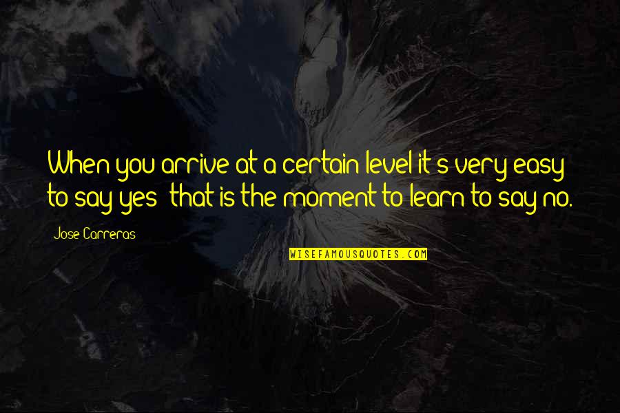 Yes No Quotes By Jose Carreras: When you arrive at a certain level it's