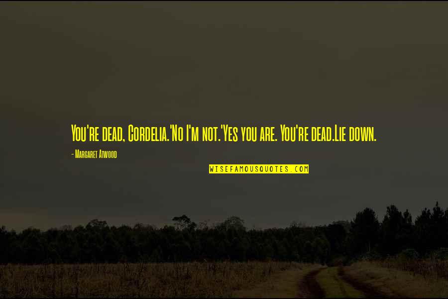 Yes No Quotes By Margaret Atwood: You're dead, Cordelia.'No I'm not.'Yes you are. You're Yes No Quotes By Margaret Atwood: You're dead, Cordelia.'No I'm not.'Yes you are. You're