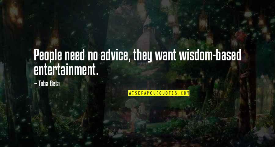 Yes No Quotes By Toba Beta: People need no advice, they want wisdom-based entertainment.