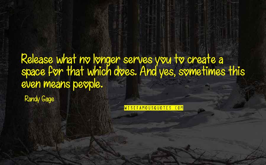 Yes People Quotes By Randy Gage: Release what no longer serves you to create