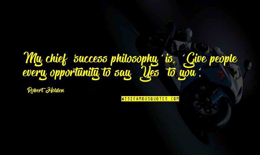 Yes People Quotes By Robert Holden: My chief 'success philosophy' is, 'Give people every