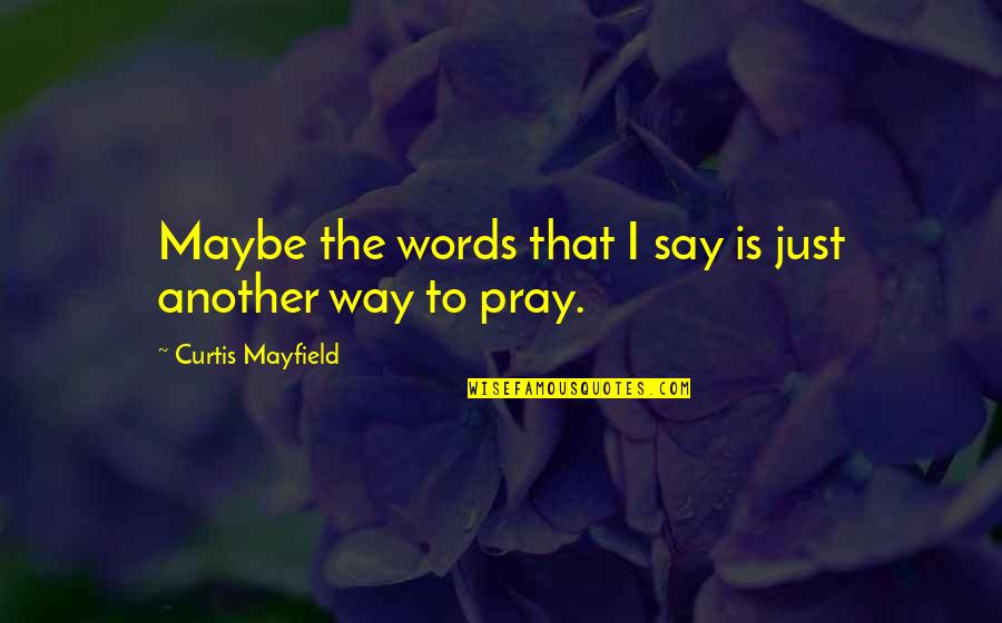 Yes Please Poehler Quotes By Curtis Mayfield: Maybe the words that I say is just