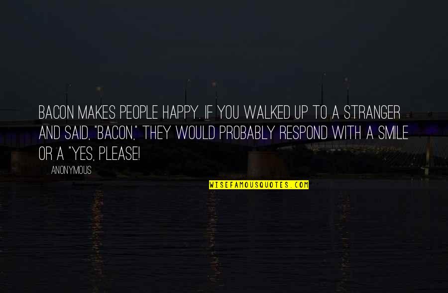 Yes Please Quotes By Anonymous: Bacon makes people happy. If you walked up Yes Please Quotes By Anonymous: Bacon makes people happy. If you walked up