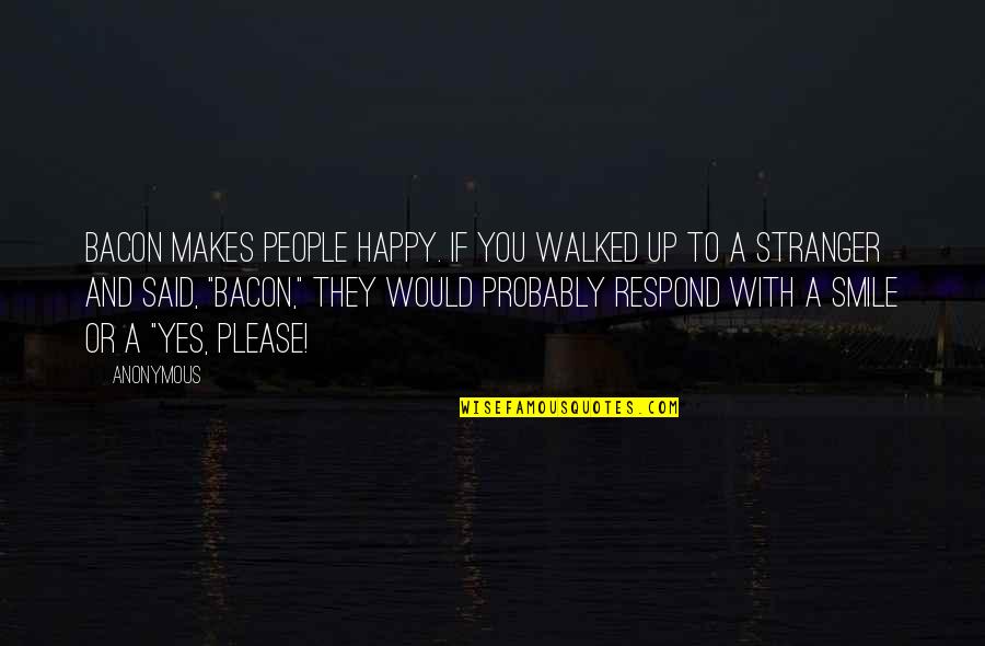 Yes Please Quotes By Anonymous: Bacon makes people happy. If you walked up