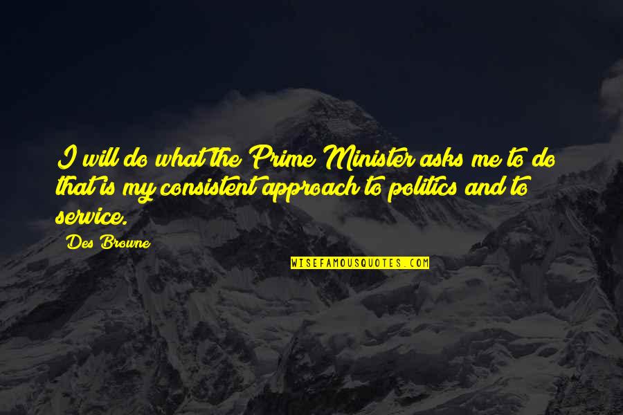 Yes Prime Minister Best Quotes By Des Browne: I will do what the Prime Minister asks Yes Prime Minister Best Quotes By Des Browne: I will do what the Prime Minister asks