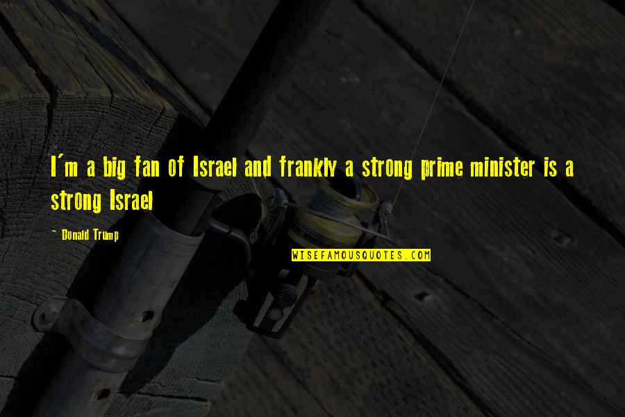 Yes Prime Minister Best Quotes By Donald Trump: I'm a big fan of Israel and frankly