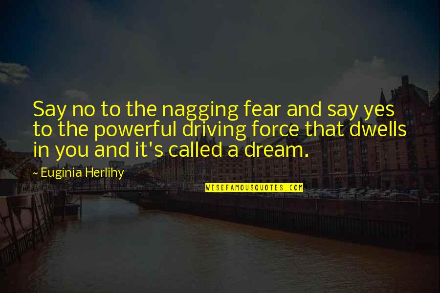 Yes Quote Quotes By Euginia Herlihy: Say no to the nagging fear and say Yes Quote Quotes By Euginia Herlihy: Say no to the nagging fear and say