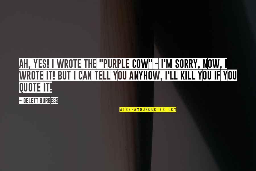 Yes Quote Quotes By Gelett Burgess: Ah, yes! I wrote the "Purple Cow" - Yes Quote Quotes By Gelett Burgess: Ah, yes! I wrote the "Purple Cow" -