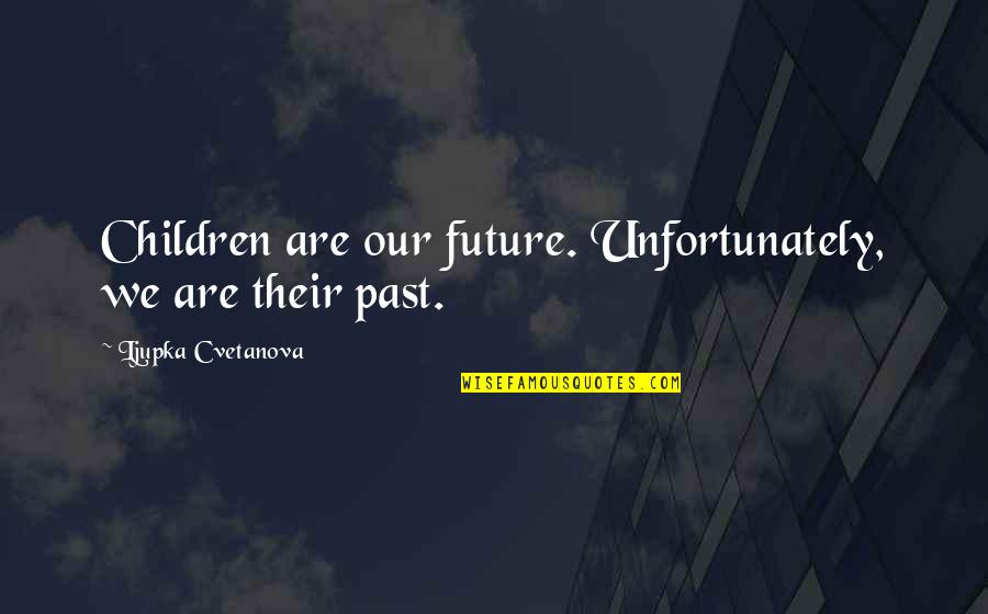 Yes Quote Quotes By Ljupka Cvetanova: Children are our future. Unfortunately, we are their Yes Quote Quotes By Ljupka Cvetanova: Children are our future. Unfortunately, we are their