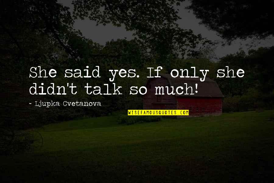 Yes Quote Quotes By Ljupka Cvetanova: She said yes. If only she didn't talk Yes Quote Quotes By Ljupka Cvetanova: She said yes. If only she didn't talk