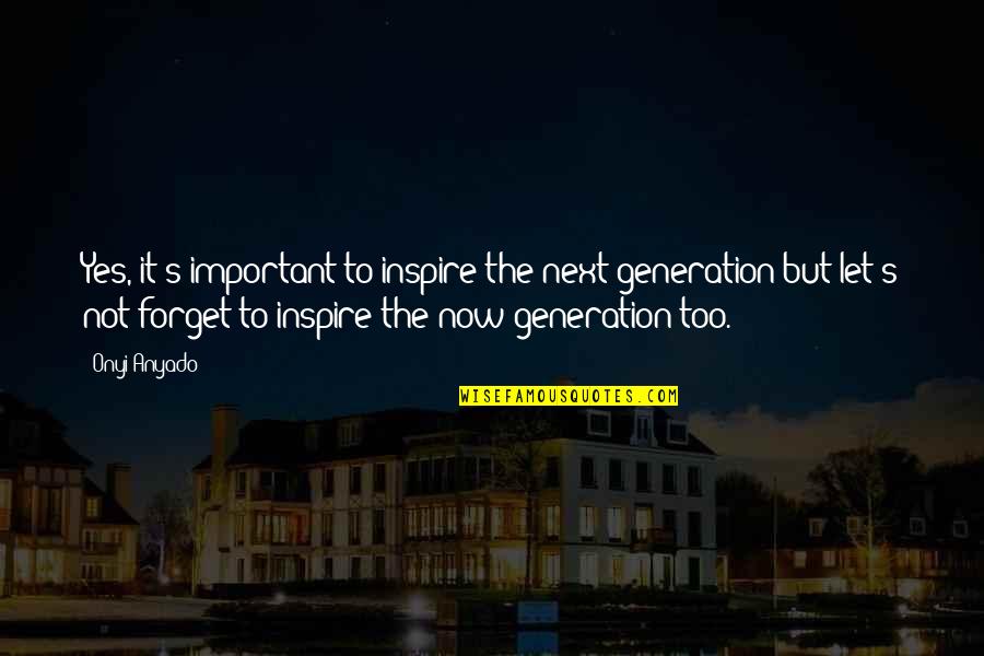 Yes Quote Quotes By Onyi Anyado: Yes, it's important to inspire the next generation Yes Quote Quotes By Onyi Anyado: Yes, it's important to inspire the next generation
