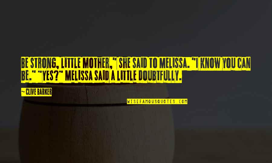 Yes She Can Quotes By Clive Barker: Be strong, little mother," she said to Melissa. Yes She Can Quotes By Clive Barker: Be strong, little mother," she said to Melissa.