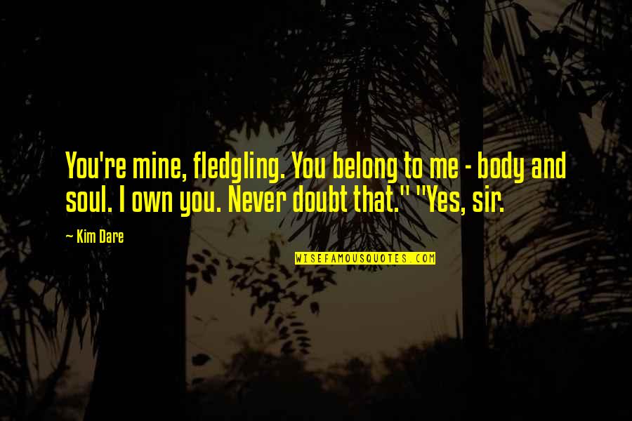 Yes That's Me Quotes By Kim Dare: You're mine, fledgling. You belong to me - Yes That's Me Quotes By Kim Dare: You're mine, fledgling. You belong to me -