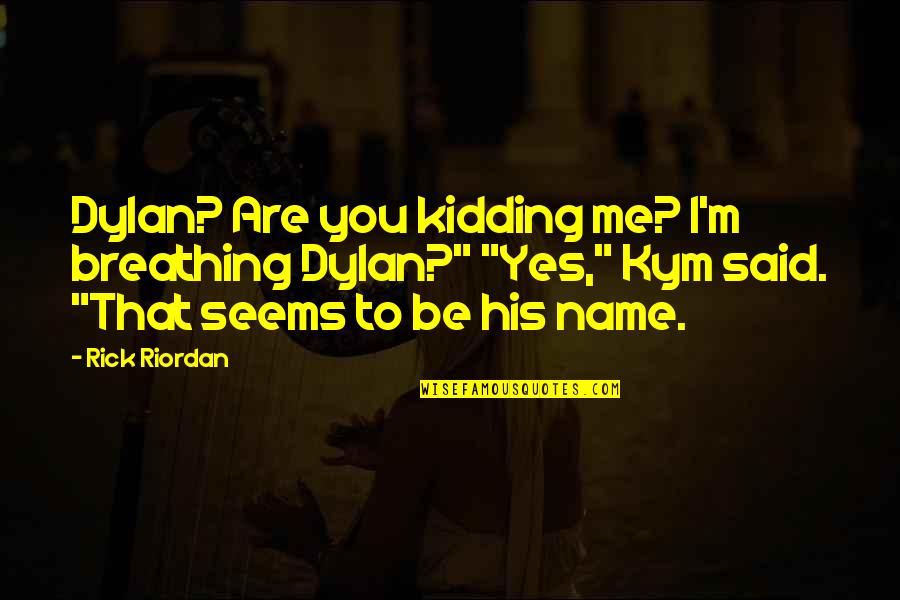 Yes That's Me Quotes By Rick Riordan: Dylan? Are you kidding me? I'm breathing Dylan?"