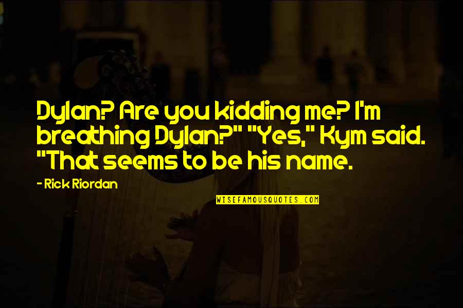 Yes That's Me Quotes By Rick Riordan: Dylan? Are you kidding me? I'm breathing Dylan?" Yes That's Me Quotes By Rick Riordan: Dylan? Are you kidding me? I'm breathing Dylan?"