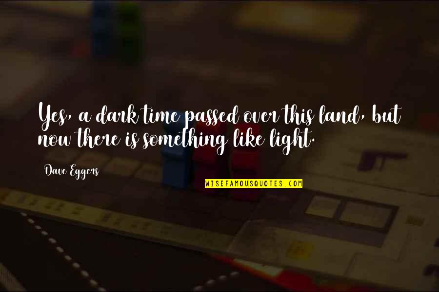 Yes This Quotes By Dave Eggers: Yes, a dark time passed over this land,