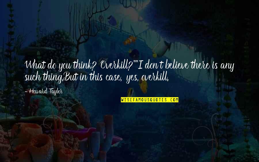 Yes This Quotes By Howard Tayler: What do you think? Overkill?""I don't believe there