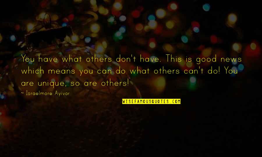 Yes This Quotes By Israelmore Ayivor: You have what others don't have. This is