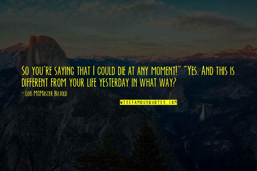 Yes This Quotes By Lois McMaster Bujold: So you're saying that I could die at
