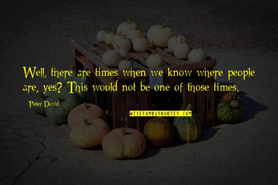 Yes This Quotes By Peter David: Well, there are times when we know where